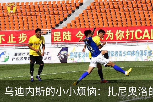 乌迪内斯的小小烦恼：扎尼奥洛的腿又调皮了