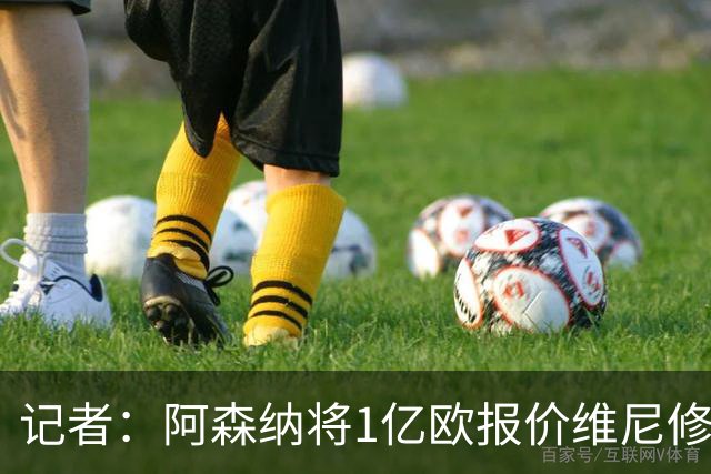 记者：阿森纳将1亿欧报价维尼修斯，给2500万税后年薪+100%肖像权